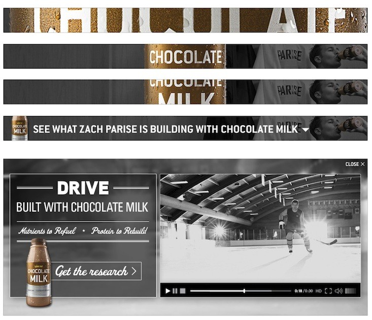 Web banner set for the ad: three narrow banners with the chocolate milk bottle and Parise drinking, a strip reading “SEE WHAT ZACH PARISE IS BUILDING WITH CHOCOLATE MILK”, and the expanded unit “DRIVE / BUILT WITH CHOCOLATE MILK / Nutrients to Refuel ★ Protein to Rebuild / Get the research” beside a video player (0:30)